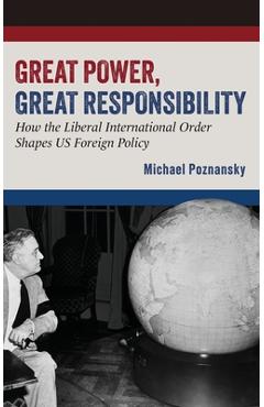 Coperta cărții 'Great Power, Great Responsibility: How the Liberal International Order Shapes Us Foreign Policy - Michael Poznansky'