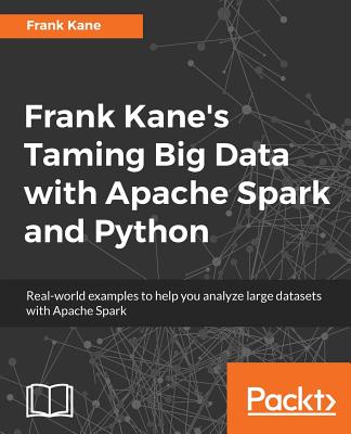 Frank Kane's Taming Big Data with Apache Spark and Python: Real-world examples to help you analyze large datasets with Apache Spark - Frank Kane