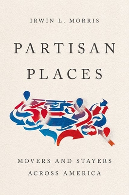 Partisan Places: Movers and Stayers Across America - Irwin L. Morris