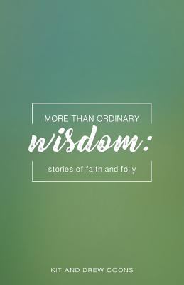 More Than Ordinary Wisdom: Stories of Faith and Folly - Kit And Drew Coons