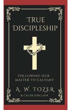 Poza produsului True Discipleship: Following Our Master To Calvary - A. W. Tozer