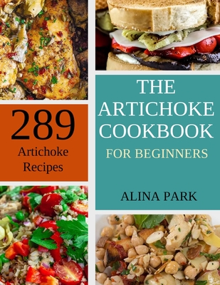 289 Artichoke Recipes: The Artichoke Cookbook for Beginners - Alina Park