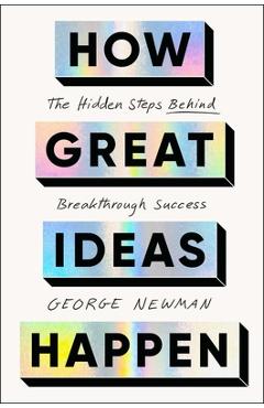 Coperta cărții 'How Great Ideas Happen: The Hidden Steps Behind Breakthrough Success - George Newman'
