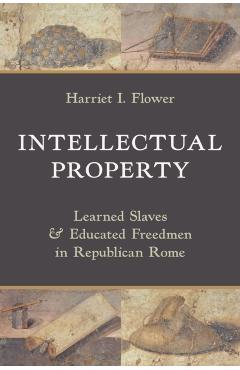 Intellectual Property: Learned Slaves and Educated Freedmen in Republican Rome - Harriet I. Flower