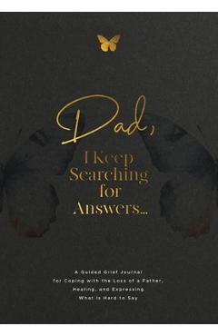 Coperta cărții 'Dad, I Keep Searching for Answers...: A Guided Grief Journal for Coping with the Loss of a Father, Healing, and'