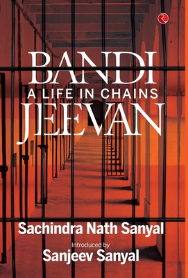 Bandi Jeevan: A Life in Chains - Sachindra Nath Sanyal