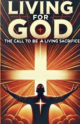 Living For God The Call To Be A Living Sacrifice - Joshua Rhoades