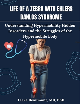 Life of a Zebra with Ehlers Danlos Syndrome: Understanding Hypermobility Hidden Disorders and the Struggles of the Hypermobile Body - 