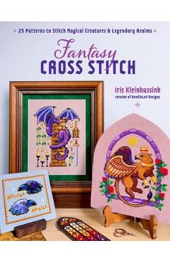 Coperta cărții 'Fantasy Cross-Stitch: Create Legendary Beasts, Mythical Spirits, and Fairytale Realms to Adorn Your Castle Halls - Iris'