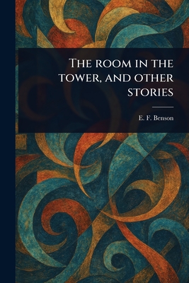 The Room in the Tower, and Other Stories - E. F. (edward Frederic) Benson