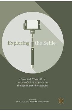 Coperta cărții 'Exploring the Selfie: Historical, Theoretical, and Analytical Approaches to Digital Self-Photography - Julia Eckel'