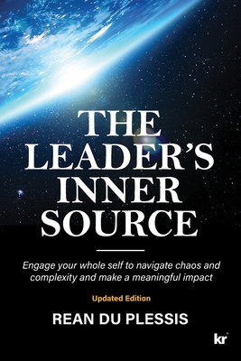 The Leaders' Inner Source: Engage your whole self to navigate chaos and complexity and make a meaningful impact - Rean Du Plessis