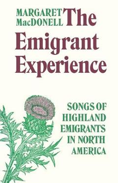 The Emigrant Experience: Songs of Highland Emigrants in North America - Margaret Macdonell