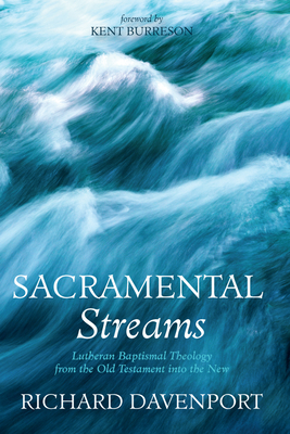 Sacramental Streams: Lutheran Baptismal Theology from the Old Testament Into the New - Richard Davenport