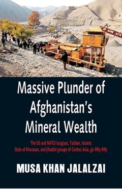 Coperta cărții 'Massive Plunder of Afghanistan's Mineral Wealth: The US and NATO burglars, Taliban, Islamic State of Khorasan, and'