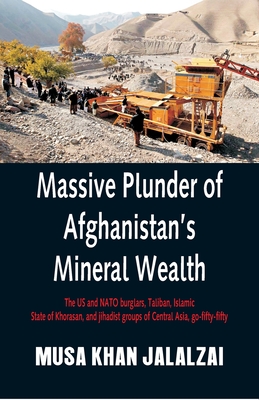 Massive Plunder of Afghanistan's Mineral Wealth: The US and NATO burglars, Taliban, Islamic State of Khorasan, and jihadist groups of Central Asia, go - Musa Khan Jalalzai