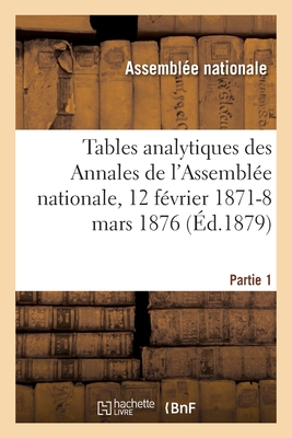 Tables Analytiques Des Annales de l'Assemblée Nationale, 12 Février 1871-8 Mars 1876. Partie 1 - 