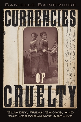 Coperta cărții 'Currencies of Cruelty: Slavery, Freak Shows, and the Performance Archive - Danielle Bainbridge'