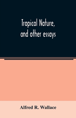 Tropical nature, and other essays - Alfred R. Wallace