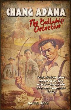 Chang Apana: The Bullwhip Detective - Daniel Ross