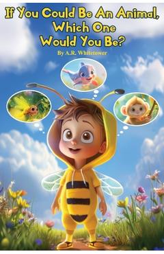 Coperta cărții 'If You Could be An Animal, Which One Would You Be?: The Book of Animals - A. R. Whitetower'