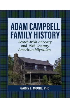 Coperta cărții 'Adam Campbell Family History: Scotch-Irish Ancestry and 19th Century American Migration - Garry E. Moore'