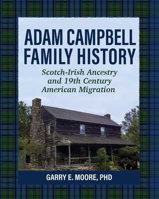Adam Campbell Family History: Scotch-Irish Ancestry and 19th Century American Migration - Garry E. Moore
