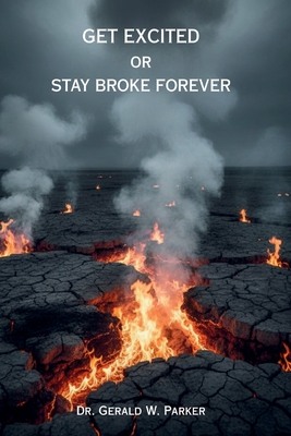Get Excited or Stay Broke Forever: A Self-Help Manifesto for Reclaiming Your Fire, Fueling Your Future, and Creating a Life that Pays You Back - Gerald W. Parker