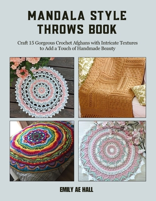 Mandala Style Throws Book: Craft 15 Gorgeous Crochet Afghans with Intricate Textures to Add a Touch of Handmade Beauty - Emily Ae Hall