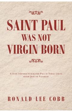 Poza produsului Saint Paul Was Not Virgin Born: A Study Intended to Humanize Paul of Tarsus and to Honor Jesus of Nazareth - Ronald Lee Cobb
