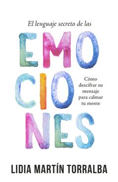 El Lenguaje Secreto de Las Emociones: Cómo Descifrar Su Mensaje Para Calmar Tu Mente - Lidia Martin Torralba