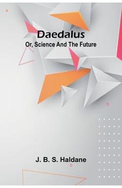 Daedalus; Or, Science And The Future - J. B. S. Haldane