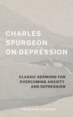 Charles Spurgeon on Depression: Classic Sermons for Overcoming Anxiety and Depression (Prayer Guide and Journal) - Charles Spurgeon