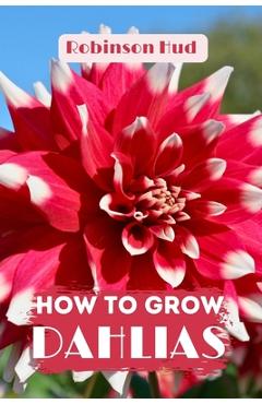 Poza produsului How to Grow Dahlias: Easy guide to planning, planting and growing - Robinson Hud
