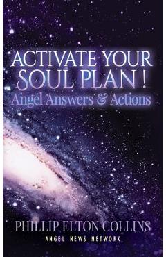 Coperta cărții 'Activate Your Soul Plan ! Angel Answers & Actions - Phillip Elton Collins'