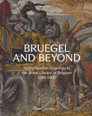 Bruegel and Beyond: Netherlandish Drawings in the Royal Library of Belgium, 1500-1800 - Daan Van Heesch