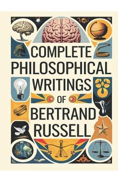 Poza produsului Complete Philosophical Writings of Bertrand Russell: Including The Problems of Philosophy, Mysticism and Logic, and Principles of Social Reconstructio - Bertrand Original Thinkers Institute