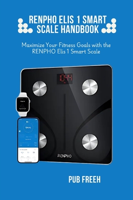 Renpho Elis 1 Smart Scale Handbook: Maximize Your Fitness Goals with the RENPHO Elis 1 Smart Scale - Pub M. Freeh
