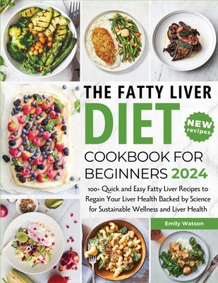 The Fatty Liver Diet Cookbook for Beginners 2024: 100+ Quick and Easy Fatty Liver Recipes to Regain Your Liver Health Backed by Science for Sustainabl - Emily Watson