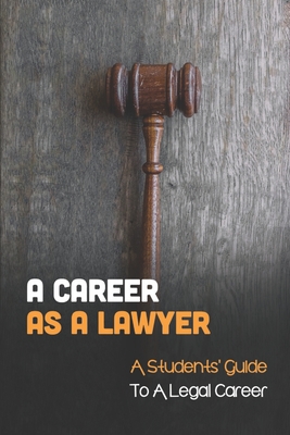 A Career As A Lawyer: A Students' Guide To A Legal Career: First Steps For Those Considering A Legal Career - Barbera Shetlar