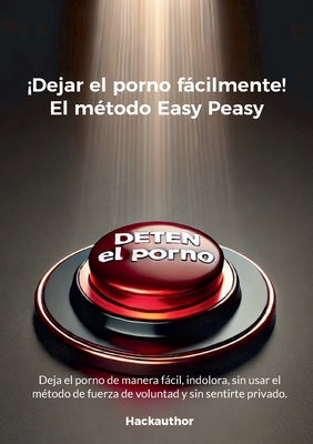 ¡Dejar el porno fácilmente! El método Easy Peasy: Deja el porno de manera fácil, indolora, sin usar el método de fuerza de voluntad y sin sentirte pri - H. Hackauthor
