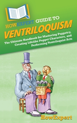 HowExpert Guide to Ventriloquism: The Ultimate Handbook for Mastering Puppetry, Creating Lifelike Puppet Characters, and Performing Ventriloquist Acts - 