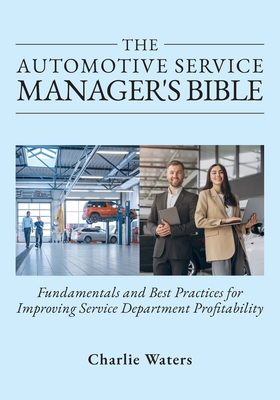 The Automotive Service Manager's Bible, Fundamentals & Best Practices to Improve Service Department Profitability - Charlie Waters