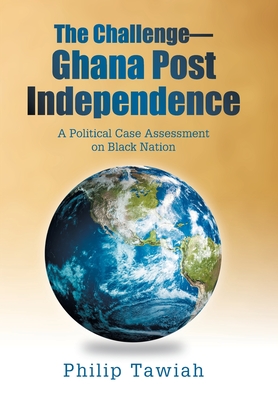 The Challenge-Ghana Post Independence: A Political Case Assessment on Black Nation - Philip Tawiah