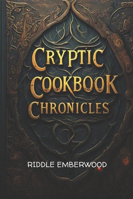 Cryptic Cookbook Chronicles: Unveiling Ancient Recipes and Culinary Secrets - Riddle Emberwood