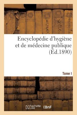 Encyclopédie d'Hygiène Et de Médecine Publique. T. I - 