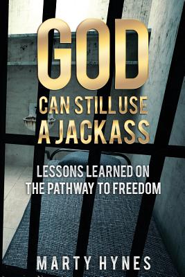 God Can Still Use a Jackass: Lessons Learned on the Pathway to Freedom - Marty Hynes
