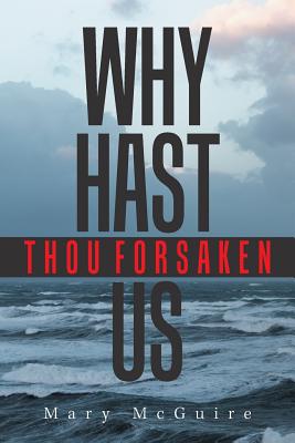 Why Hast Thou Forsaken Us? - Mary Mcguire