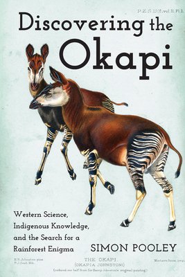 Discovering the Okapi: Western Science, Indigenous Knowledge, and the Search for a Rainforest Enigma - Simon Pooley