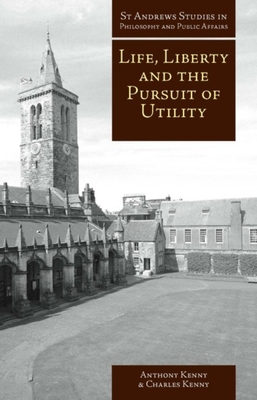 Life, Liberty, and the Pursuit of Utility: Happiness in Philosophical and Economic Thought - Anthony Kenny